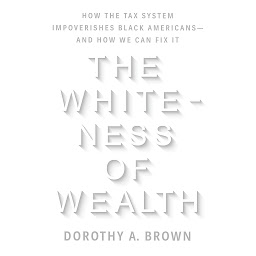 Icon image The Whiteness of Wealth: How the Tax System Impoverishes Black Americans--and How We Can Fix It
