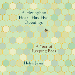 Icon image A Honeybee Heart Has Five Openings: A Year of Keeping Bees