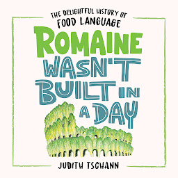 Obraz ikony: Romaine Wasn't Built in a Day: The Delightful History of Food Language