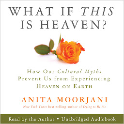 Icon image What If This Is Heaven?: How Our Cultural Myths Prevent Us from Experiencing Heaven on Earth