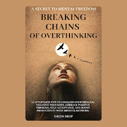Icon image Breaking the chains of overthinking: Extremely simple 14 effortless tips to conquer overthinking, negative thoughts, embrace positive thinking, Self-Acceptance, and boost productivity with mindful methods.