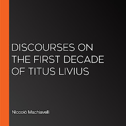 Icon image Discourses on the First Decade of Titus Livius