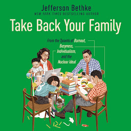 Icon image Take Back Your Family: From the Tyrants of Burnout, Busyness, Individualism, and the Nuclear Ideal