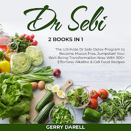 Obraz ikony: Dr Sebi: 2 Books in 1 – The Ultimate Dr Sebi Detox Program to Become Mucus Free. Jumpstart Your Well-Being Transformation Now With 300+ Effortless Alkaline & Cell Food Recipes