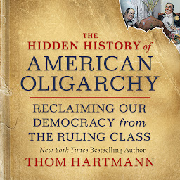 Icon image The Hidden History of American Oligarchy: Reclaiming Our Democracy from the Ruling Class