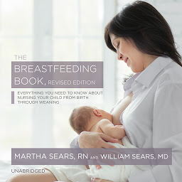 Icon image The Breastfeeding Book, Revised Edition: Everything You Need to Know about Nursing Your Child from Birth through Weaning