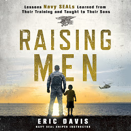 Icon image Raising Men: Lessons Navy SEALs Learned from Their Training and Taught to Their Sons