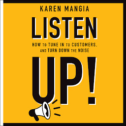 Icon image Listen Up!: How to Tune In to Customers and Turn Down the Noise