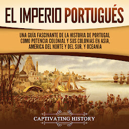 Obraz ikony: El Imperio portugués: Una guía fascinante de la historia de Portugal como potencia colonial y sus colonias en Asia, América del Norte y del Sur, y Oceanía