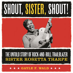 Icon image Shout, Sister, Shout!: The Untold Story of Rock-and-Roll Trailblazer Sister Rosetta Tharpe