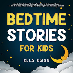 Obraz ikony: Bedtime Stories for Kids: A Wonderful Collection of Soothing Fairy Tales for Children and Toddlers to Help Them Sleep Better and Enjoy Sweet Relaxing Dreams Throughout the Night!