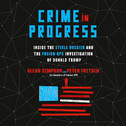 Icon image Crime in Progress: Inside the Steele Dossier and the Fusion GPS Investigation of Donald Trump