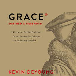 Icon image Grace Defined and Defended: What a 400-Year-Old Confession Teaches Us about Sin, Salvation, and the Sovereignty of God