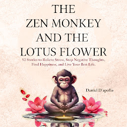Icon image The Zen Monkey and the Lotus Flower: 52 Stories to Relieve Stress, Stop Negative Thoughts, Find Happiness, and Live Your Best Life