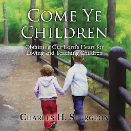 Obraz ikony: Come Ye Children: Obtaining Our Lord's Heart for Loving and Teaching Children
