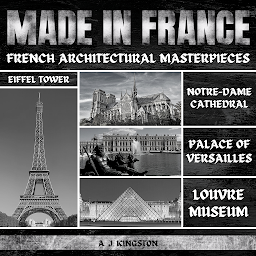 Icon image Made In France: French Architectural Masterpieces: Eiffel Tower, Notre-Dame Cathedral, Palace Of Versailles & Louvre Museum