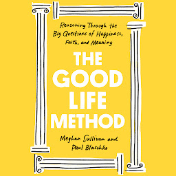 Icon image The Good Life Method: Reasoning Through the Big Questions of Happiness, Faith, and Meaning