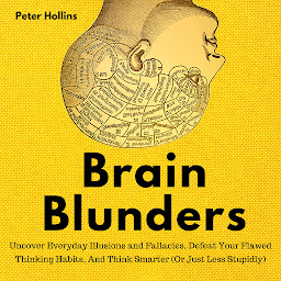 Icon image Brain Blunders: Uncover Everyday Illusions and Fallacies, Defeat Your Flawed Thinking Habits, And Think Smarter
