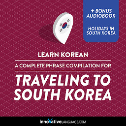 Icon image Learn Korean: A Complete Phrase Compilation for Traveling to South Korea: Plus Bonus Audiobook "Holidays in South Korea"