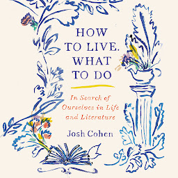 Icon image How to Live. What to Do: In Search of Ourselves in Life and Literature