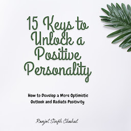 Icon image 15 Keys to Unlock a Positive Personality: How to Develop a More Optimistic Outlook and Radiate Positivity