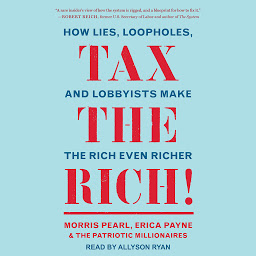 Icon image Tax the Rich!: How Lies, Loopholes, and Lobbyists Make the Rich Even Richer