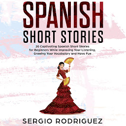 Obraz ikony: Spanish Short Stories: 20 Captivating Spanish Short Stories for Beginners While Improving Your Listening, Growing Your Vocabulary and Have Fun