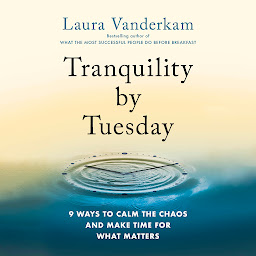 Icon image Tranquility by Tuesday: 9 Ways to Calm the Chaos and Make Time for What Matters