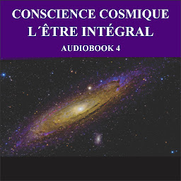Icon image Conscience Cosmique: Audiobook 4 - L'Être Intégral