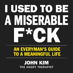 Icon image I Used to Be a Miserable F*ck: An Everyman’s Guide to a Meaningful Life