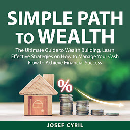 Obraz ikony: Simple Path to Wealth: The Ultimate Guide to Wealth Building, Learn Effective Strategies on How to Manage Your Cash Flow to Achieve Financial Success