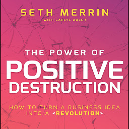 Icon image The Power of Positive Destruction: How to Turn a Business Idea into a Revolution