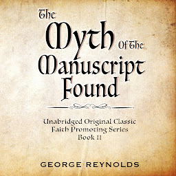 Icon image THE MYTH OF THE MANUSCRIPT FOUND: UNABRIDGED - FOR LATTER-DAY SAINTS
