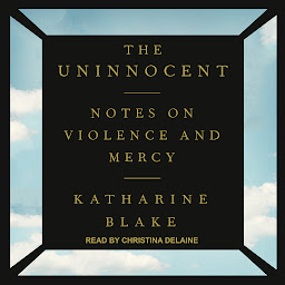 Icon image The Uninnocent: Notes on Violence and Mercy