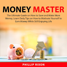 Icon image Money Master: The Ultimate Guide on How to Save and Make More Money, Learn Daily Tips on How to Motivate Yourself to Earn Money While Still Enjoying Life