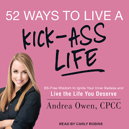 Icon image 52 Ways to Live a Kick-Ass Life: BS-Free Wisdom to Ignite Your Inner Badass and Live the Life You Deserve