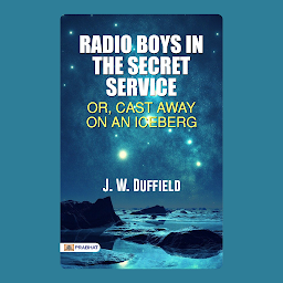 Obraz ikony: Radio Boys in the Secret Service; Or, Cast Away on an Iceberg – Audiobook: Radio Boys in the Secret Service: J.W. Duffield's Thrilling Arctic Adventure