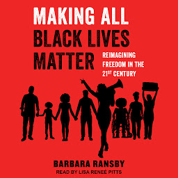 Icon image Making All Black Lives Matter: Reimagining Freedom in the Twenty-First Century