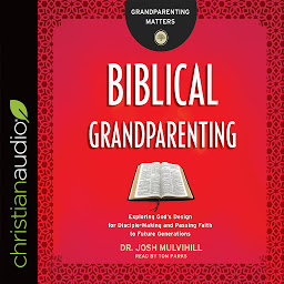 Icon image Biblical Grandparenting: Exploring God's Design for Disciple-Making and Passing Faith to Future Generations