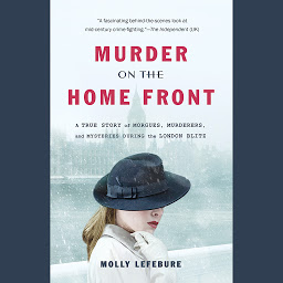 Icon image Murder on the Home Front: A True Story of Morgues, Murderers, and Mysteries during the London Blitz