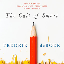 Icon image The Cult of Smart: How Our Broken Education System Perpetuates Social Injustice