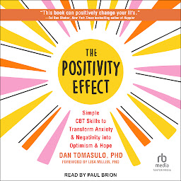 Ikonbilde The Positivity Effect: Simple CBT Skills to Transform Anxiety and Negativity Into Optimism and Hope
