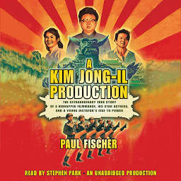Icon image A Kim Jong-Il Production: The Extraordinary True Story of a Kidnapped Filmmaker, His Star Actress, and a Young Dictator's Rise to Power