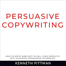 Obraz ikony: Persuasive Copywriting: How To Write Web Copy To Sell Your Products With Advanced Persuasion Techniques
