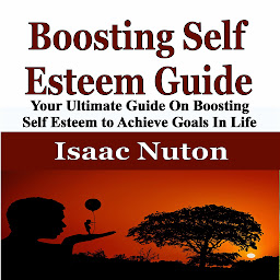 Icon image Boosting Self Esteem Guide: Your Ultimate Guide On Boosting Self Esteem to Achieve Goals In Life