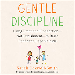 Icon image Gentle Discipline: Using Emotional Connection--Not Punishment--to Raise Confident, Capable Kids