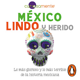 Icon image México lindo y herido: Lo más glorioso y lo más terrible de la historia mexicana