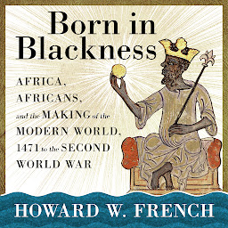 Icon image Born in Blackness: Africa, Africans, and the Making of the Modern World, 1471 to the Second World War