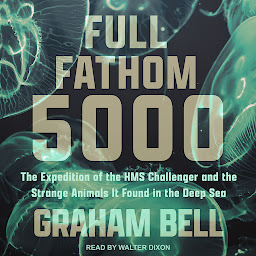 Icon image Full Fathom 5000: The Expedition of the HMS Challenger and the Strange Animals It Found in the Deep Sea