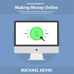 Obraz ikony: Essential Guide to Making Money Online: Self-Publishing, Blogging, Affiliate Marketing, Dropshipping, Online Videos, Courses, Merch, Social Media Influencer Marketing, and Retail Arbitrage